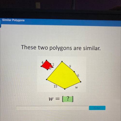 These two polygons are similar.
4
2
16
15
w
w = [?
]
Enter