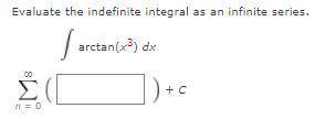 Evaluate the indefinite integral as an infinite series.
arctan(x3) dx