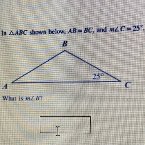 In ABC shown below, AB = BC, and m angle C = 25°.
What is m angle b