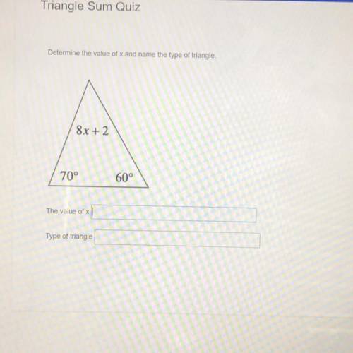 Determine the value of x and name the type of triangle.

8x + 2
70°
60°
The value of x
Type of tri