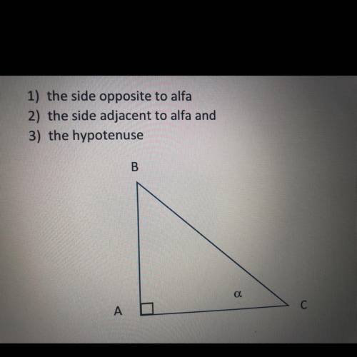 Can someone help! The side of oppose to Alfa, the side adjacent to Alfa, the hypotenuse.