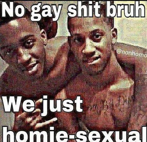 Ay br uh you kiss yo homies gn?
naw thats gay a f
nah its just homiesexual