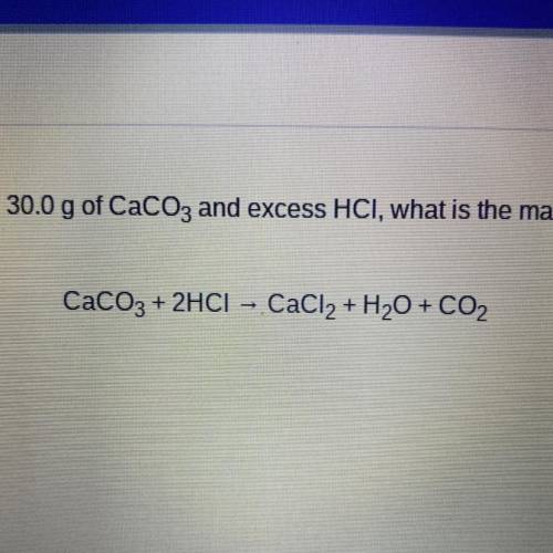If the following reaction is carried out with 30.0 g of CaCO3 and excess HCl, what is the maximum m