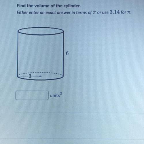 Find the volume of the cylinder.

Either enter an exact answer in terms of or use 3.14 for TT.
6
3