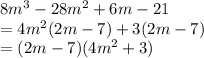 8m^3 - 28m^2 + 6m - 21 \\  = 4 {m}^{2} (2 {m}  - 7) + 3(2m - 7) \\  = (2m - 7)(4 {m}^{2}  + 3)