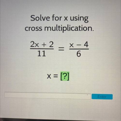 Solve for x using
cross multiplication.
2x + 2 = x-4
11
6
x = [?]
Enter