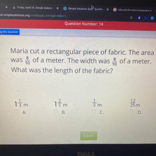 Maria cut a rectangular piece of fabric. The area was 8/10 of a meter. The width was 6/10 of a mete