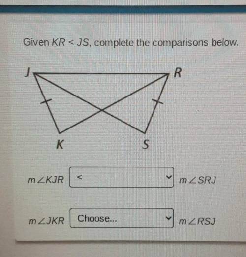 Given KR < JS, complete the comparisons below. PLZ help me I'm stuck on this question​