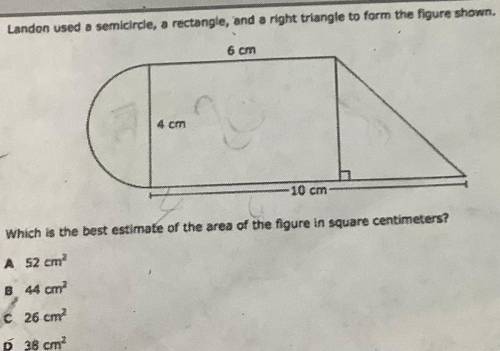 Landon used a semicirce, a rectangle, and a right triangle to form the figure shown.

6 cm
4 cm
-