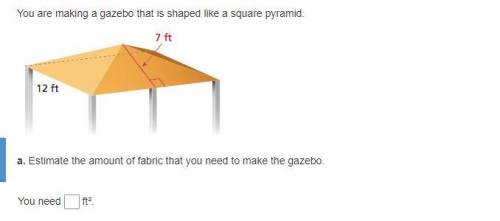 You are making a gazebo that is shaped like a square pyramid.

a. Estimate the amount of fabric th