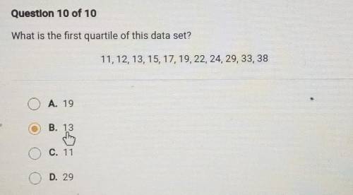 Question 10 of 10 What is the first quartile of this data set? 11, 12, 13, 15, 17, 19, 22, 24, 29,