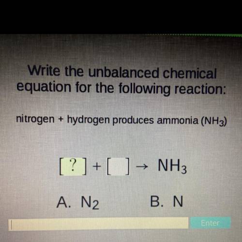 Write the unbalanced chemical equation for the following reaction:

nitrogen + hydrogen produces