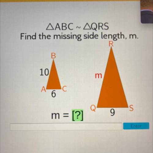 AABC ~ AQRS
 

Find the missing side length, m.
R.
B
10
m
А-
AC
6
'S
m = [?]
9
Enter