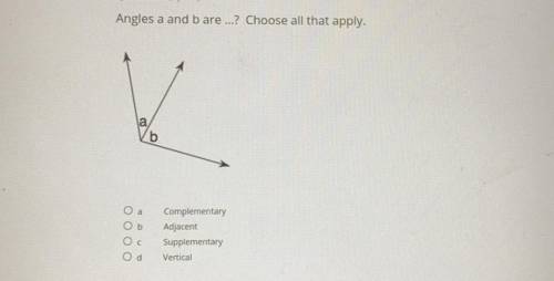 Answer asap please

Angles a and b are ...? 
Choose all that apply.
a) Complementary
b) Adjacent
c