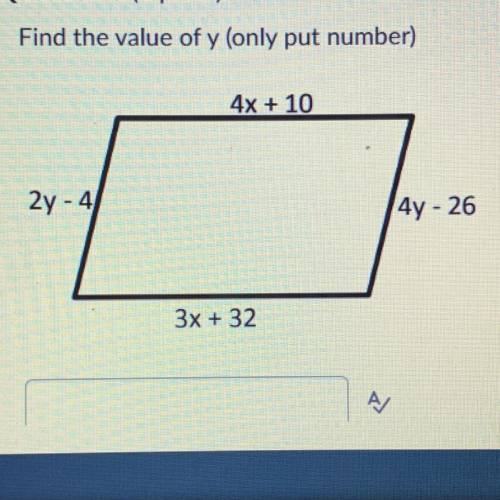 Find the value of y (only put number)
4x + 10
2y - 4
4y - 26
3x + 32