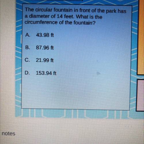 The circular fountain in front of the park has

a diameter of 14 feet. What is the
circumference o