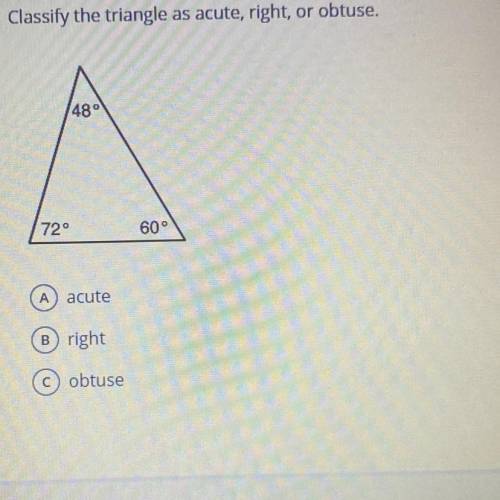 Classify the triangle as acute, right, or obtuse.

48°
72°
60°
A acute
Bright
C obtuse
