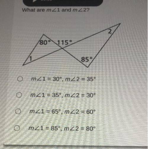 What are mZ1 and m 22?

80° 115°
85°
O
m 21 = 30°, mz2 = 35°
m21 = 35°, mZ2 = 30°
O
m21 = 65°, m2