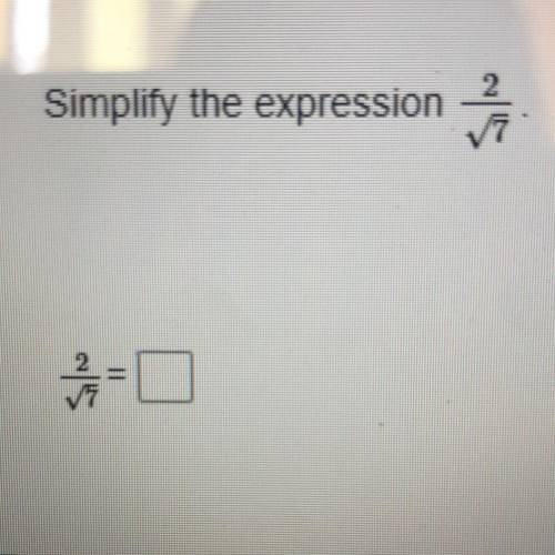 PLEASE HELP ME
Simplify the expression 2/ square root of 7.