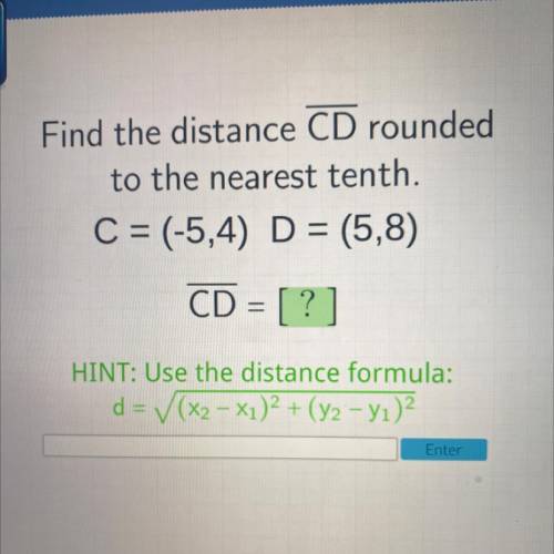 Find the distance CD rounded

to the nearest tenth.
C = (-5,4) D = (5,8)
CD = [?]
HINT: Use the di