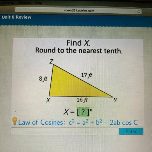 Find X.

Round to the nearest tenth.
Z
17 ft
8 ft
Х
16 ft
Y
X= [?]°
Law of Cosines: c2 = a2 + b2 -