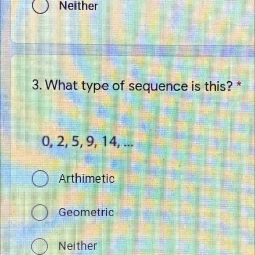 3. What type of sequence is this?
0,2,5,9,14,...
Arthimetic
Geometric
Neither