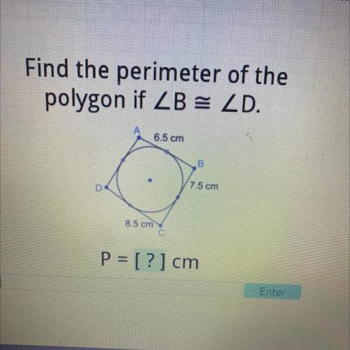 Will give brainliest

 Find the perimeter of the
polygon if ZB = ZD.
6.5 cm
1
В
7.5 cm
D
8.5 cm
P