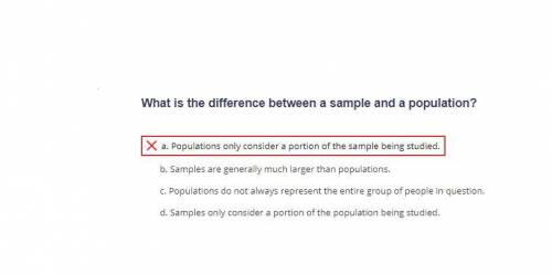 What is the difference between a sample and a population?

a. Populations only consider a portion