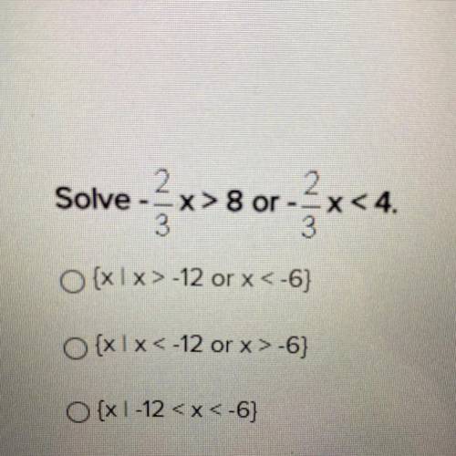 Solve -2/3x>8 or -2/3x <4