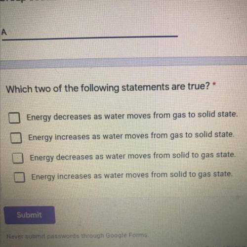 Helppppppp plzzzzz!!!

Which two of the following statements are true? *
Energy decreases as water