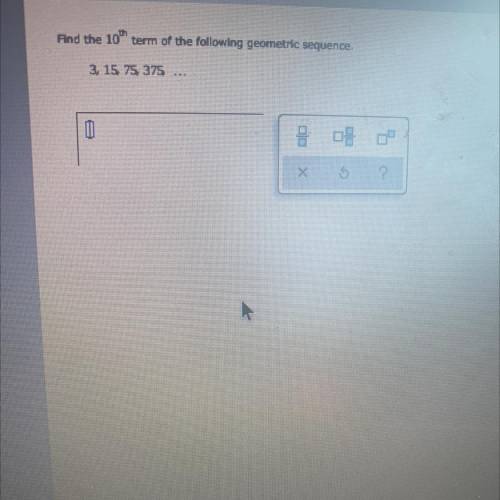 Find the 10 term of the following geometric sequence.
PLEASE HELP