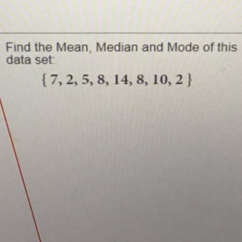 Find the mean, median, and mode for this data set
{ 7, 2, 5, 8, 14, 8, 10, 2 }