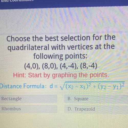 Choose the best selection for the

quadrilateral with vertices at the
following points:
(4,0), (8,