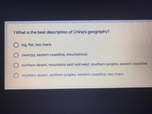 NEED HELP ASAP

What is the best description of China's geography?
A big, flat, two rivers
B s