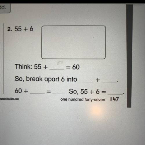 2. 55 + 6

Think: 55 +
= 60
So, break apart 6 into
+
60+
So, 55 + 6 =
one hundred forty-seven 147
