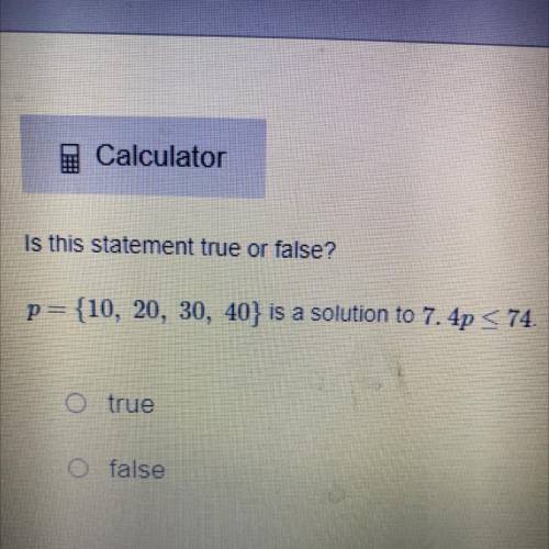 Help!!!

Is this statement true or false?
p= {10, 20, 30, 40} is a solution to 7.4p < 74
O true
