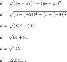 d=\sqrt{(x_2-x_1)^2 + (y_2-y_1)^2} \\\\d=\sqrt{(6-(-2))^2 + (1-(-8))^2}\\\\d=\sqrt{(8\\)^2+(9)^2} \\\\d=\sqrt{64+81} \\\\d=\sqrt{145} \\\\d=12.041...