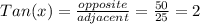 Tan(x) = \frac{opposite}{adjacent} = \frac{50}{25} = 2