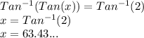 Tan^{-1}(Tan(x)) = Tan^{-1}(2)\\x = Tan^{-1}(2)\\x = 63.43...