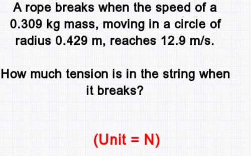 PLS HELP.

A rope breaks when the speed of a 0.309 kg mass moving in a circle of radius of 0.429 m