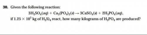 30. Given the following reaction: (see picture) if 1.25 3 105 kg of H2S)4 react, how many kilograms