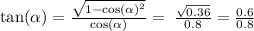 \tan( \alpha )  =  \frac{ \sqrt{1 -  { \cos( \alpha ) }^{2} } }{ \cos( \alpha ) }  = \:  \frac{ \sqrt{0.36} }{0.8}  =  \frac{0.6}{0.8}