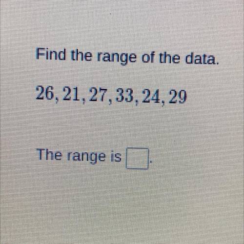 Find the range of the data. 
26,21,27,33,24,29
The range is?