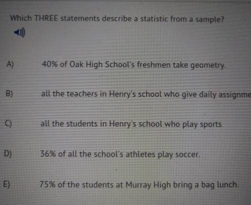 Which THREE statements describe a statistic from a sample? A) 40% of Oak High School's freshmen tak