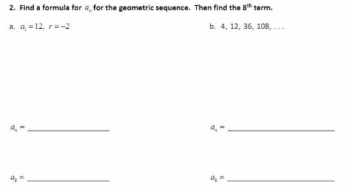 Find a formula for a_n (for the geometric sequence), then find the 8th term.

Solve for both of th