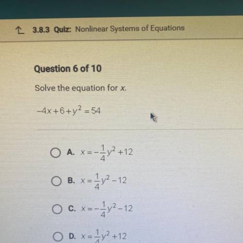 Solve the equation for x.

-4x+6+y2 = 54
O A. X=-3y2 +12
O B. x=-12-12
O c. x= -1 1/2-12
OD. x1y2