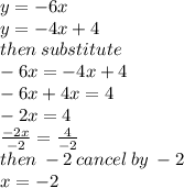 y =  - 6x \\ y =  - 4x + 4 \\ then \: substitute \\  - 6x =  - 4x + 4 \\  - 6x + 4x = 4 \\  - 2x = 4 \\  \frac{ - 2x}{ - 2}  =  \frac{4}{ - 2}  \\ then \:  - 2 \: cancel \: by \:  - 2 \\ x = - 2