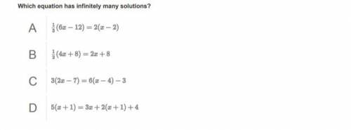 Which equation has infinitely many solutions?

A
(68 - 12= 2(< - 2)
B
(4.3 + 8) = 2x + 8
С C
3(