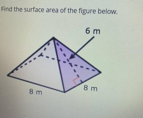 Find the surface area of the figure below.

6 m
8 m
8 m
Please help someone! I’m struggling