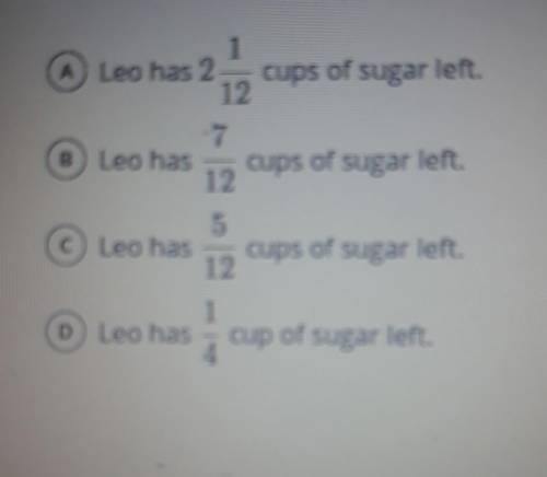 Please help me fast please

leo has 1 1/3 cups of sugar. He uses 3/4 cups of sugar in a recipe. Ho